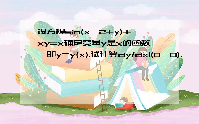 设方程sin(x^2+y)+xy=x确定变量y是x的函数,即y=y(x).试计算dy/dx|(0,0).