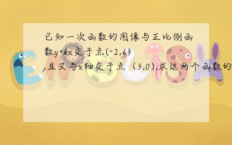 已知一次函数的图像与正比例函数y=kx交于点(-2,6),且又与x轴交于点（3,0),求这两个函数的解析式.