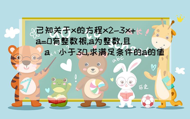 已知关于x的方程x2-3x+a=0有整数根,a为整数,且|a|小于30,求满足条件的a的值