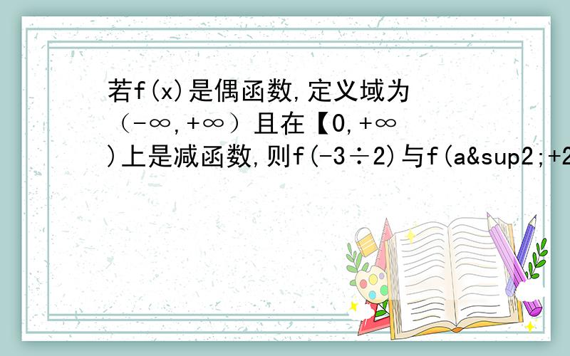 若f(x)是偶函数,定义域为（-∞,+∞）且在【0,+∞)上是减函数,则f(-3÷2)与f(a²+2a+5÷2)的大小关系如果快的话,