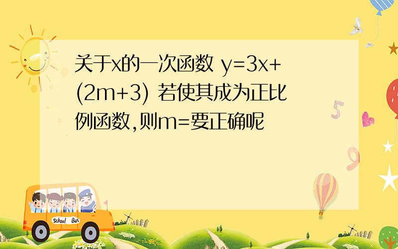 关于x的一次函数 y=3x+(2m+3) 若使其成为正比例函数,则m=要正确呢