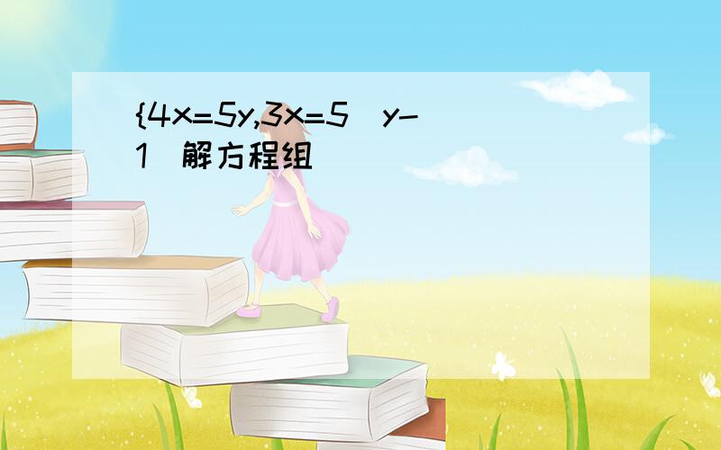 {4x=5y,3x=5(y-1)解方程组