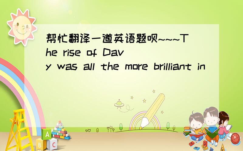 帮忙翻译一道英语题呗~~~The rise of Davy was all the more brilliant in ______ he had not had much schooling. a. which b. that c. what d. the way 答案B 不太理解这句话的意思,还有结构,麻烦谁帮我解释下呗~