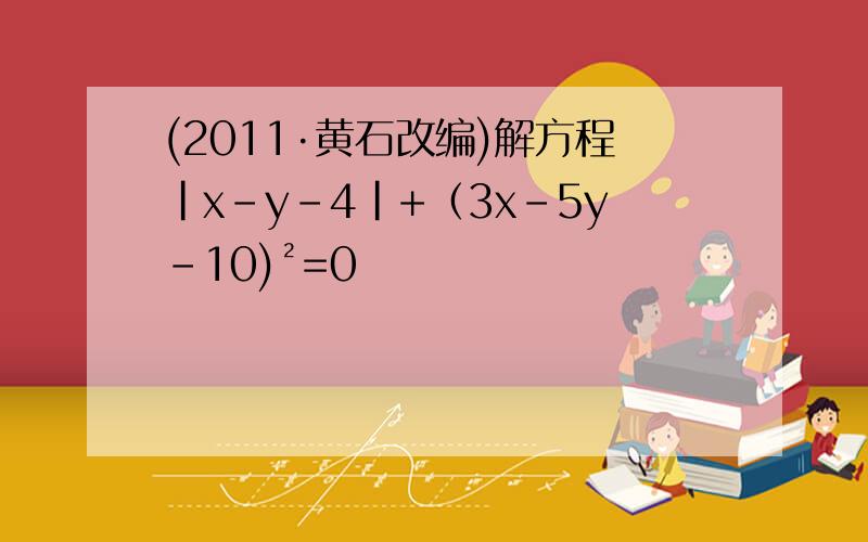 (2011·黄石改编)解方程|x-y-4|+（3x-5y-10)²=0