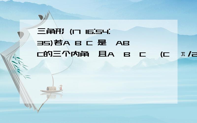 三角形 (17 16:54:35)若A B C 是△ABC的三个内角,且A＜B＜C ,(C≠π/2)则下列结论中正确的是 A ：sinA＜sinCB：cosA＜cosCC:   tanA＜tanCD:cotA ＜cotC