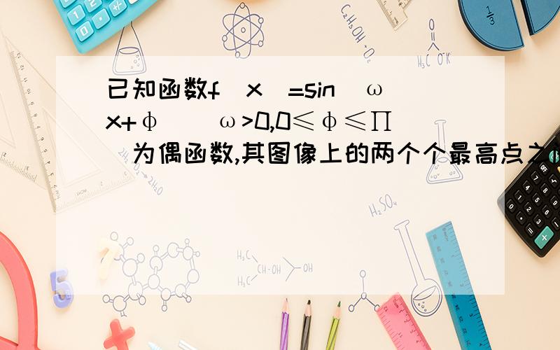 已知函数f(x)=sin(ωx+φ)(ω>0,0≤φ≤∏)为偶函数,其图像上的两个个最高点之间的距离为2π（1）求f(X)的解析式（2）若α∈（-π/3,π/2）,f（α+π/3）=1/3,求sin（2α+5π/3）的值