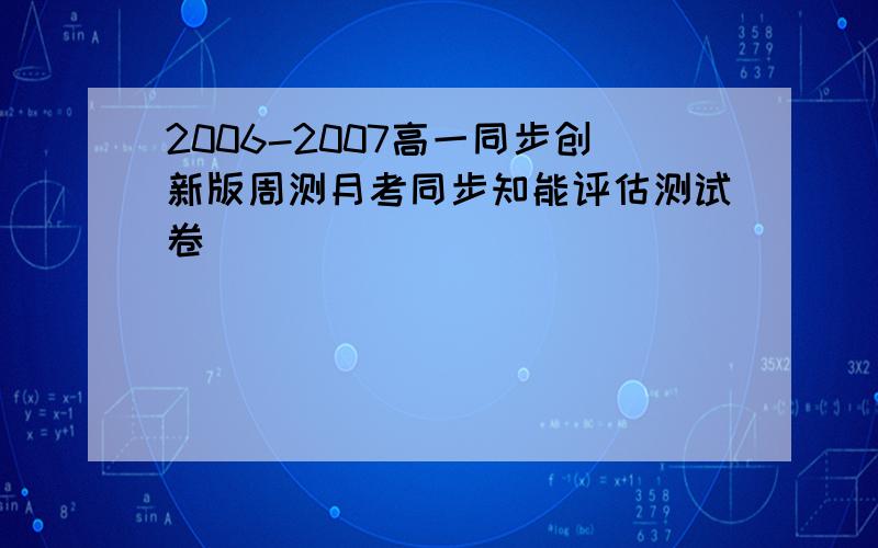 2006-2007高一同步创新版周测月考同步知能评估测试卷