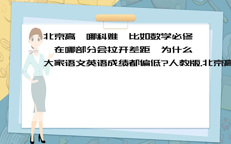 北京高一哪科难、比如数学必修一在哪部分会拉开差距、为什么大家语文英语成绩都偏低?人教版.北京高一哪科比较难、比如数学必修一在哪部分会拉开差距、为什么大家语文英语成绩都偏