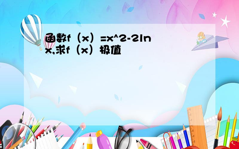 函数f（x）=x^2-2lnx,求f（x）极值