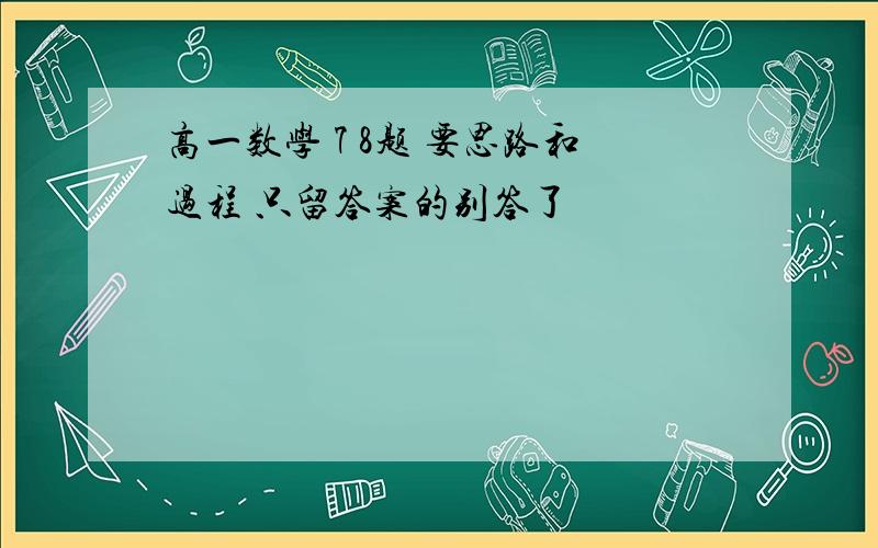 高一数学 7 8题 要思路和过程 只留答案的别答了