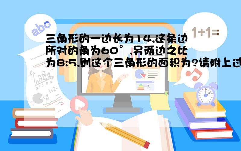 三角形的一边长为14,这条边所对的角为60°,另两边之比为8:5,则这个三角形的面积为?请附上过程.