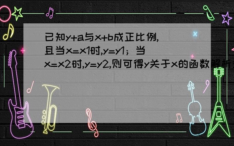 已知y+a与x+b成正比例,且当x=x1时,y=y1；当x=x2时,y=y2,则可得y关于x的函数解析式为y=kx+p,试直接写出a,b,k,p间的关系式