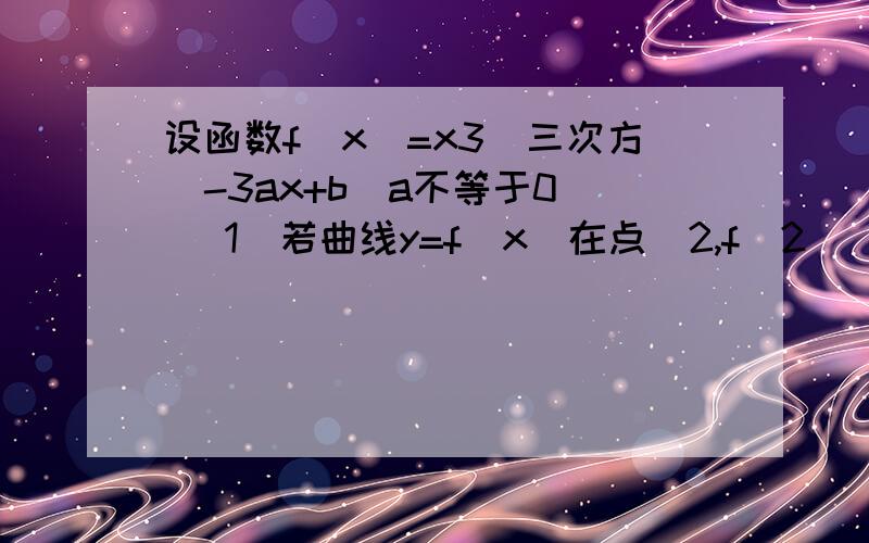 设函数f（x）=x3（三次方）-3ax+b（a不等于0） （1)若曲线y=f（x）在点（2,f（2））处与直线y=8相切,求ab的值（2）求函数f（x）的单调区间与极值点