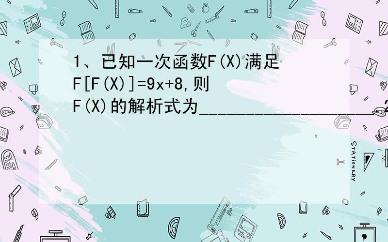 1、已知一次函数F(X)满足F[F(X)]=9x+8,则F(X)的解析式为___________________.2、已知函数y=log 2 (x/4) * log 4 (x/2) （2≤x≤4）,求该函数的值域