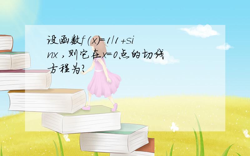 设函数f(x)=1/1+sinx ,则它在x=0点的切线方程为?