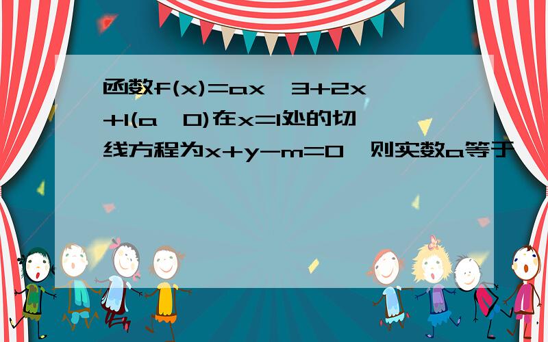 函数f(x)=ax^3+2x+1(a≠0)在x=1处的切线方程为x+y-m=0,则实数a等于