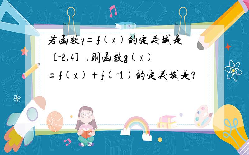 若函数y=f(x)的定义域是［-2,4］,则函数g(x)=f(x)+f(-1)的定义域是?