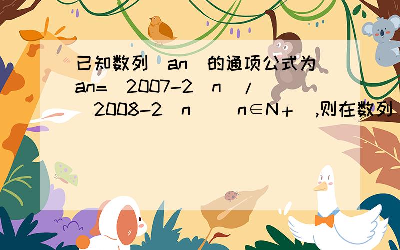 已知数列（an）的通项公式为an=（2007-2^n)/(2008-2^n) (n∈N＋),则在数列(an)的前50项中最大项是第---项,最小项是第---项.an中n是下标.答得既快又好会追加得分.11，10