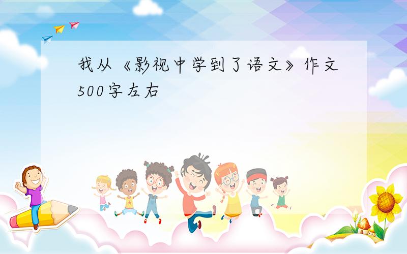 我从《影视中学到了语文》作文500字左右