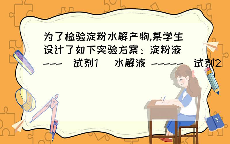 为了检验淀粉水解产物,某学生设计了如下实验方案：淀粉液 ---（试剂1） 水解液 -----（试剂2） 混合液 ---（试剂3） 砖红色沉淀回答下列问题：（1）试剂1是 ,作用是 ；（2）试剂2是 ,作用是