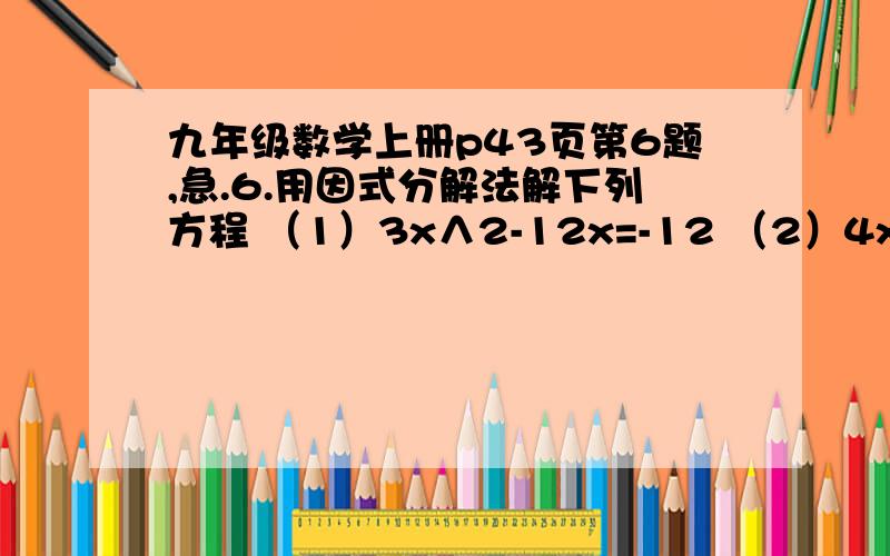 九年级数学上册p43页第6题,急.6.用因式分解法解下列方程 （1）3x∧2-12x=-12 （2）4x∧2-144=0 （3）3x（x-1）=2（x-1） （4）（2x-1）∧2=（3-x）∧2 要有过程