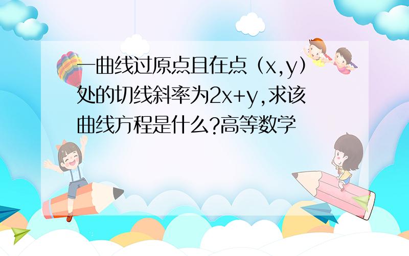 一曲线过原点且在点（x,y）处的切线斜率为2x+y,求该曲线方程是什么?高等数学