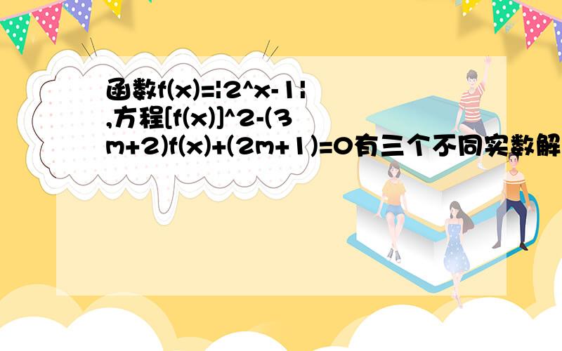 函数f(x)=|2^x-1|,方程[f(x)]^2-(3m+2)f(x)+(2m+1)=0有三个不同实数解,则实数m的取值范围为
