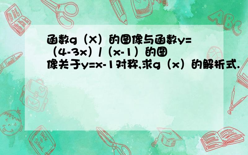 函数g（X）的图像与函数y=（4-3x）/（x-1）的图像关于y=x-1对称,求g（x）的解析式.