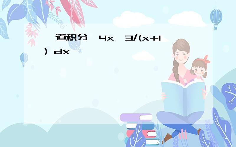 一道积分∫4x^3/(x+1) dx