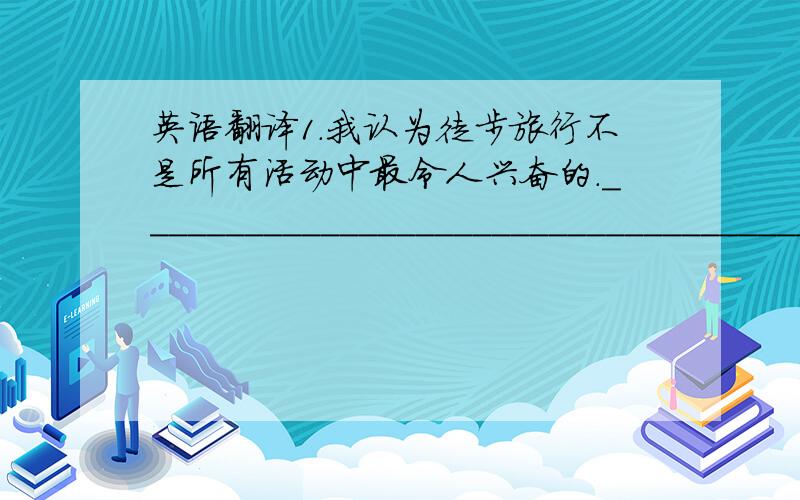 英语翻译1.我认为徒步旅行不是所有活动中最令人兴奋的.______________________________________________.2.我们昨天没有踢足球因为雨下得很大.（2种）__________________________________.________________________________