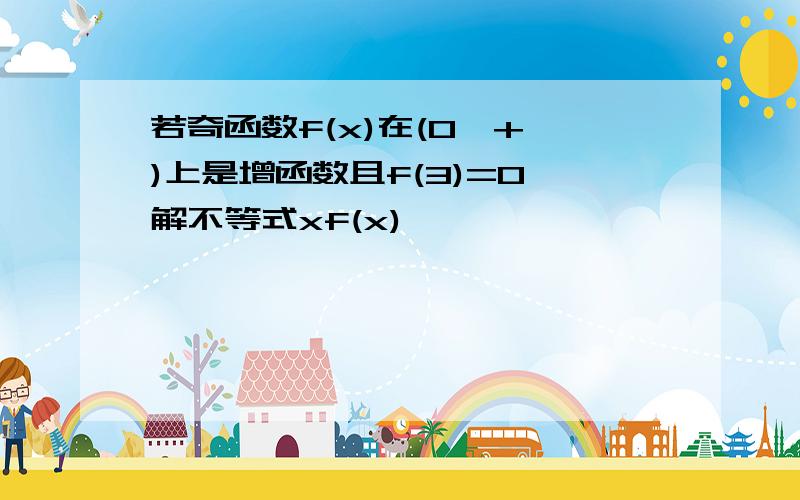 若奇函数f(x)在(0,+∞)上是增函数且f(3)=0,解不等式xf(x)