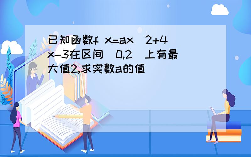 已知函数f x=ax^2+4x-3在区间[0,2]上有最大值2,求实数a的值