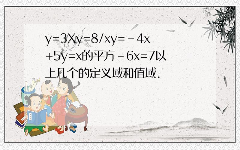 y=3Xy=8/xy=-4x+5y=x的平方-6x=7以上几个的定义域和值域.