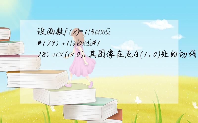 设函数f(x)=1/3ax³+1/2bx²+cx（c＜0）,其图像在点A（1,0）处的切线的斜率为0,则f(x)的单调递增区间是?