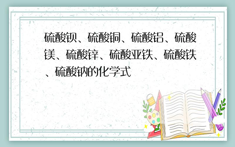 硫酸钡、硫酸铜、硫酸铝、硫酸镁、硫酸锌、硫酸亚铁、硫酸铁、硫酸钠的化学式