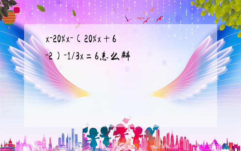 x-20%x-(20%x+6-2)-1/3x=6怎么解