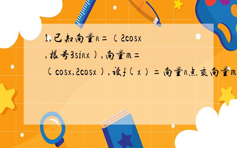 1,已知向量n=（2cosx,根号3sinx),向量m=(cosx,2cosx),设f(x）=向量n点乘向量m＋a.（1）若x属于【0,派/2】且a=1时,求f(x)的最大值和最小值,以及取得最大值和最小值时x的值.（2）若x属于【0,派】且a=-1时,