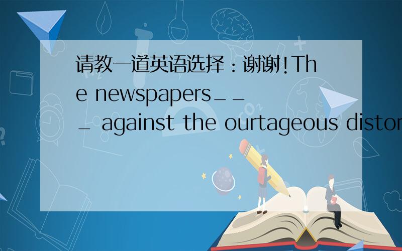 请教一道英语选择：谢谢!The newspapers___ against the ourtageous distortion of truth.a. exclaimed  b.claimed  c.squeaked  d.yelled为什么选a.  b为什么不可以?谢谢!