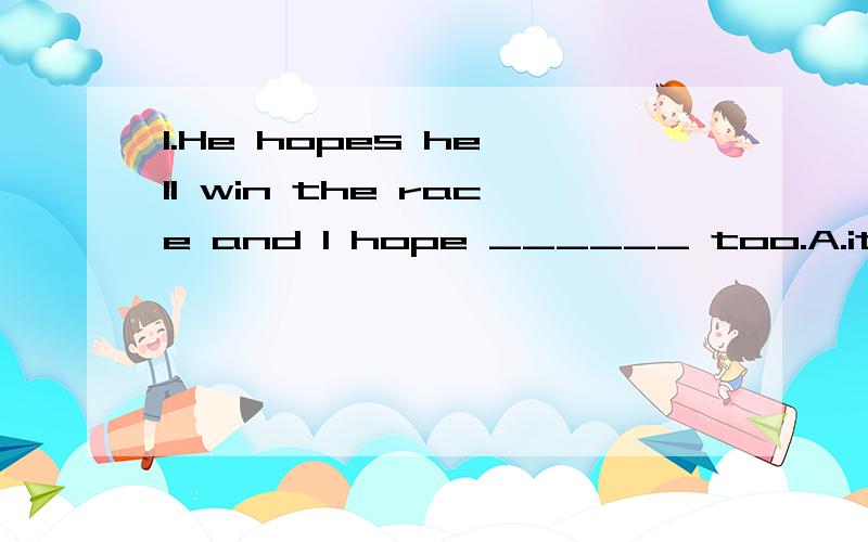 1.He hopes he'll win the race and I hope ______ too.A.it B.soC.that D.this 2.The tour bus stopped in Times Square,picked up some visitor and went_____.A.on B.inC.on through D.off我自己都做过了就是不知道正确与否我觉得第二个选A