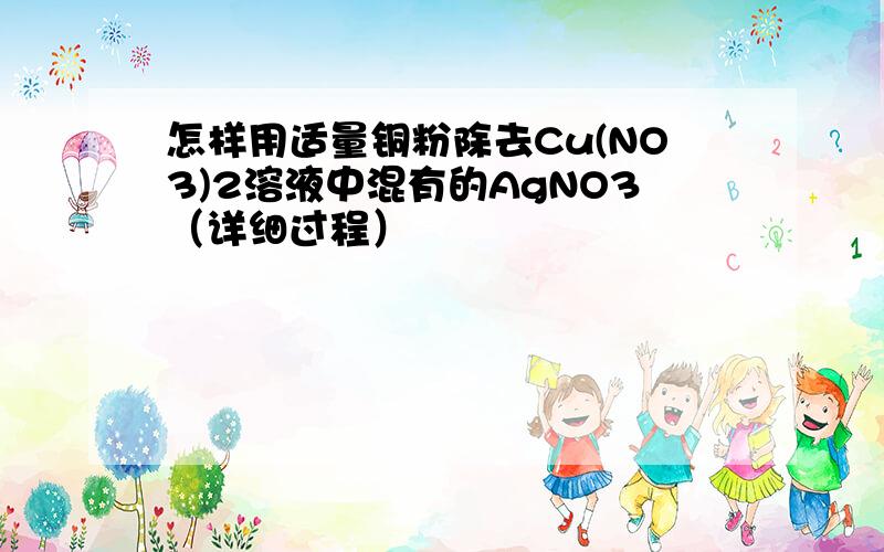 怎样用适量铜粉除去Cu(NO3)2溶液中混有的AgNO3（详细过程）