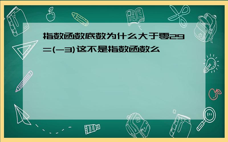 指数函数底数为什么大于零29=(-3)这不是指数函数么