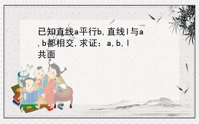 已知直线a平行b,直线l与a,b都相交,求证：a,b,l共面