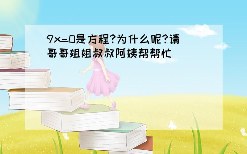 9x=0是方程?为什么呢?请哥哥姐姐叔叔阿姨帮帮忙