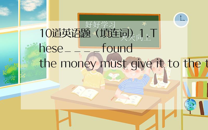 10道英语题（填连词）1.These____found the money must give it to the teacher2.is this the shop____sells milk?3.Is this the shop____Ican buy new shoes?4.Is this shop______you visited?(the one,that,which,where)5.The last place_____we visited was