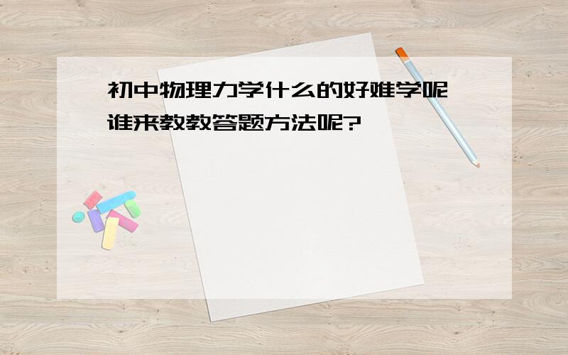 初中物理力学什么的好难学呢,谁来教教答题方法呢?