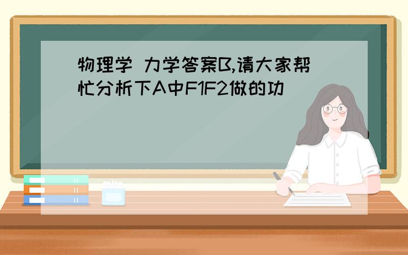 物理学 力学答案B,请大家帮忙分析下A中F1F2做的功