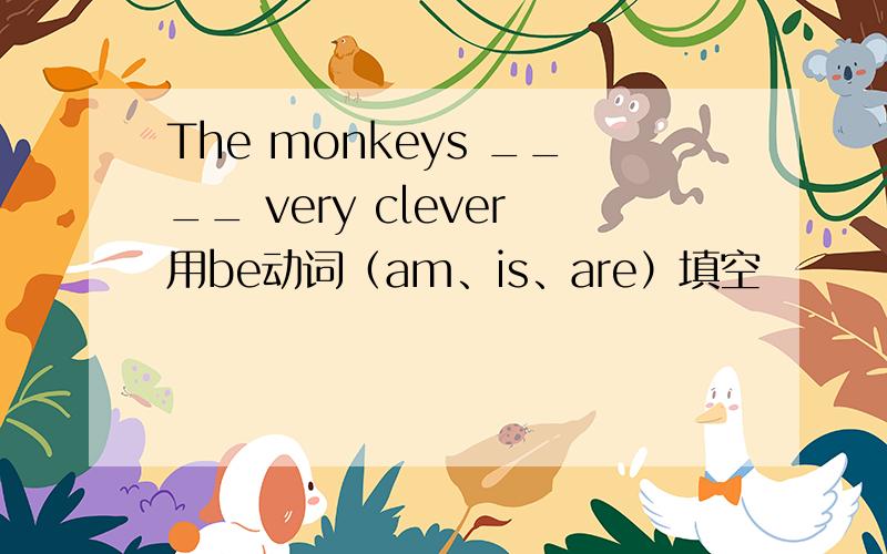 The monkeys ____ very clever用be动词（am、is、are）填空