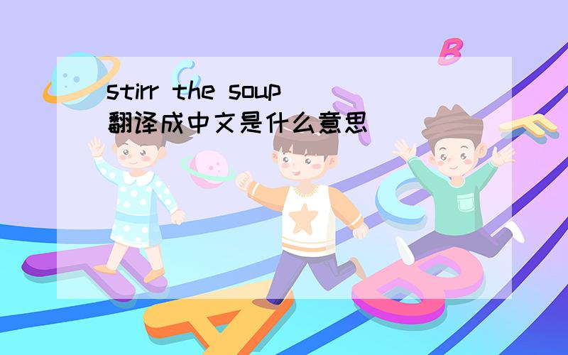 stirr the soup翻译成中文是什么意思