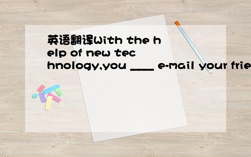 英语翻译With the help of new technology,you ____ e-mail your friends by mobile phone.a.must b.can c.need d.should 选哪个好?为什么?为什么开头第一个单词是with?这里的with表示什么意思?