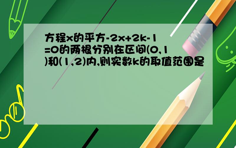 方程x的平方-2x+2k-1=0的两根分别在区间(0,1)和(1,2)内,则实数k的取值范围是